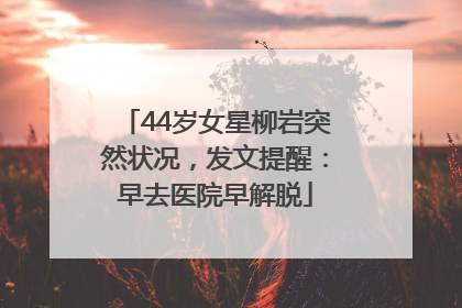 44岁女星柳岩突然状况，发文提醒：早去医院早解脱