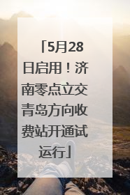 5月28日启用！济南零点立交青岛方向收费站开通试运行