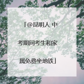 @昆明人 中考期间考生和家属免费坐地铁