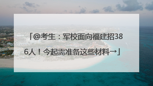 @考生：军校面向福建招386人！今起需准备这些材料→