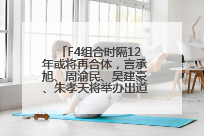 F4组合时隔12年或将再合体，言承旭、周渝民、吴建豪、朱孝天将举办出道25周年演唱会