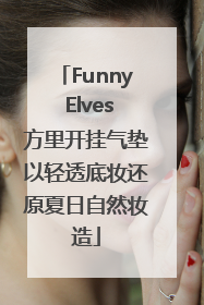 Funny Elves方里开挂气垫以轻透底妆还原夏日自然妆造