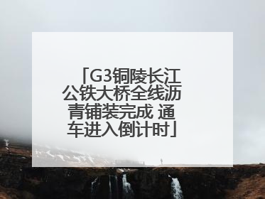 G3铜陵长江公铁大桥全线沥青铺装完成 通车进入倒计时
