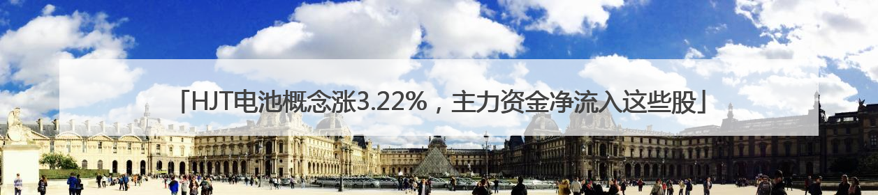 HJT电池概念涨3.22%，主力资金净流入这些股
